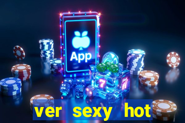 ver sexy hot online grátis